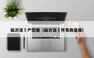 临沂泷璟户型图（临沂泷璟开发商是谁）