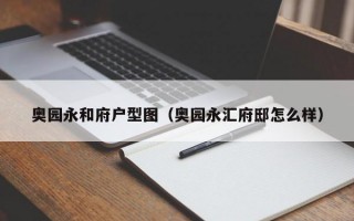 奥园永和府户型图（奥园永汇府邸怎么样）