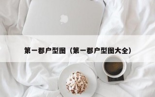 第一郡户型图（第一郡户型图大全）