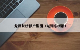 龙湖长桥郡户型图（龙湖东桥郡）