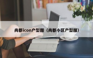 尚郡icon户型图（尚郡小区户型图）