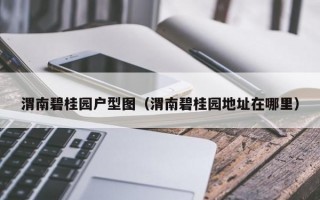 渭南碧桂园户型图（渭南碧桂园地址在哪里）