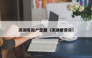 滨湖俊园户型图（滨湖郡房价）