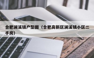 合肥澜溪镇户型图（合肥高新区澜溪镇小区二手房）